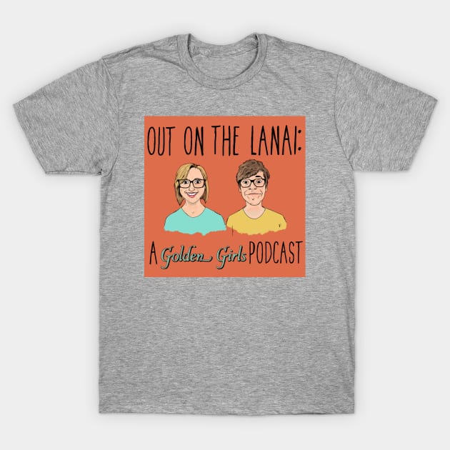 Out on the Lanai: A Golden Girls Podcast T-Shirt by OutOnTheLanai